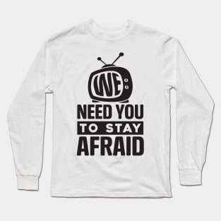 We Need You To Stay Afraid, Fake News, Propaganda, TV Media Long Sleeve T-Shirt